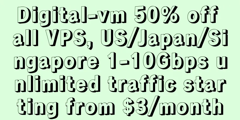 Digital-vm 50% off all VPS, US/Japan/Singapore 1-10Gbps unlimited traffic starting from $3/month