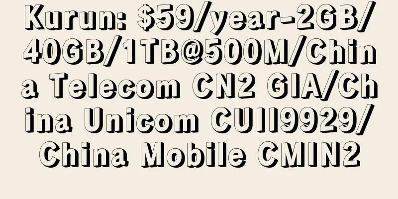 Kurun: $59/year-2GB/40GB/1TB@500M/China Telecom CN2 GIA/China Unicom CUII9929/China Mobile CMIN2
