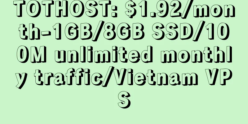 TOTHOST: $1.92/month-1GB/8GB SSD/100M unlimited monthly traffic/Vietnam VPS