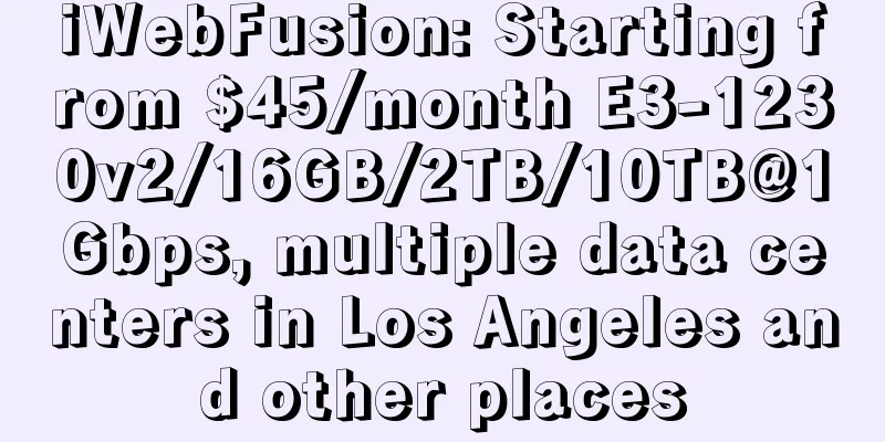 iWebFusion: Starting from $45/month E3-1230v2/16GB/2TB/10TB@1Gbps, multiple data centers in Los Angeles and other places