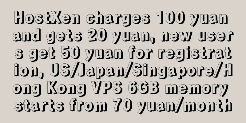 HostXen charges 100 yuan and gets 20 yuan, new users get 50 yuan for registration, US/Japan/Singapore/Hong Kong VPS 6GB memory starts from 70 yuan/month