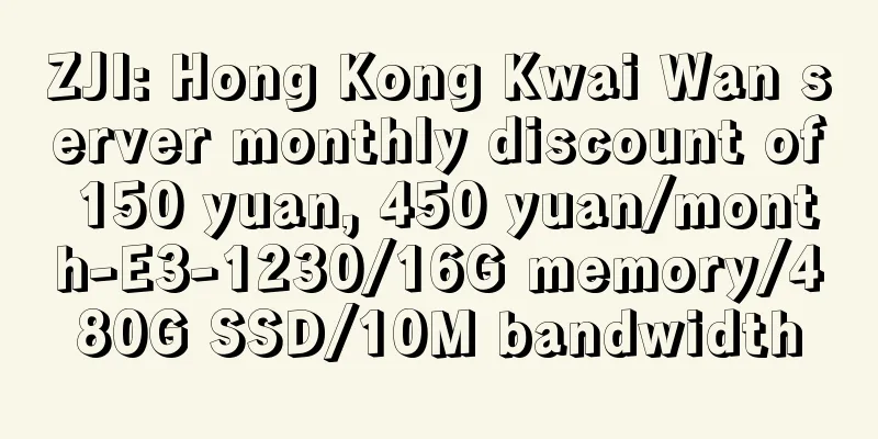 ZJI: Hong Kong Kwai Wan server monthly discount of 150 yuan, 450 yuan/month-E3-1230/16G memory/480G SSD/10M bandwidth