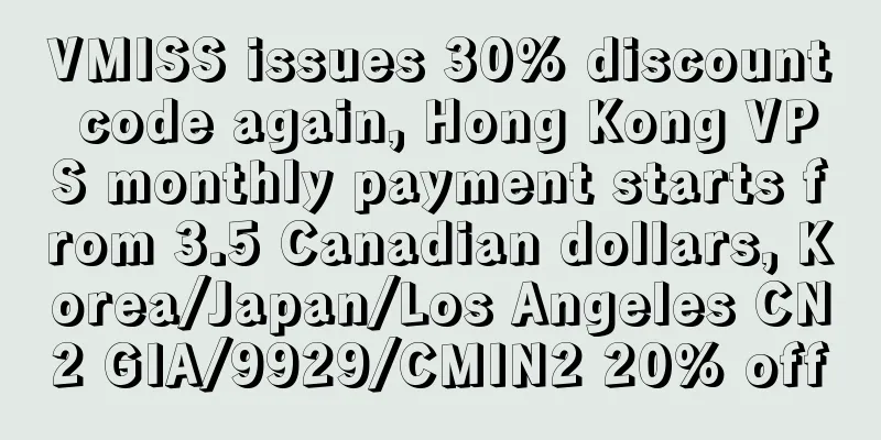 VMISS issues 30% discount code again, Hong Kong VPS monthly payment starts from 3.5 Canadian dollars, Korea/Japan/Los Angeles CN2 GIA/9929/CMIN2 20% off