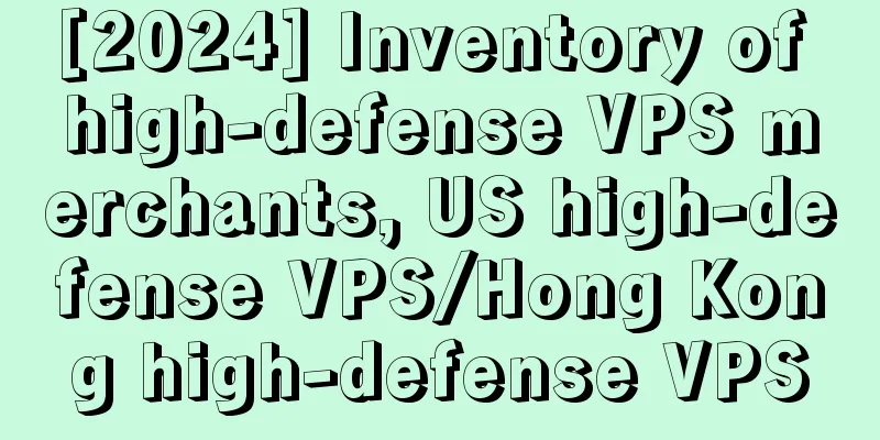 [2024] Inventory of high-defense VPS merchants, US high-defense VPS/Hong Kong high-defense VPS