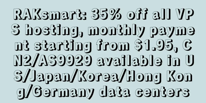 RAKsmart: 35% off all VPS hosting, monthly payment starting from $1.95, CN2/AS9929 available in US/Japan/Korea/Hong Kong/Germany data centers