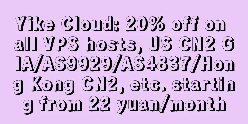 Yike Cloud: 20% off on all VPS hosts, US CN2 GIA/AS9929/AS4837/Hong Kong CN2, etc. starting from 22 yuan/month