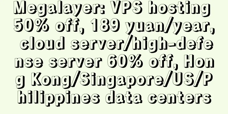 Megalayer: VPS hosting 50% off, 189 yuan/year, cloud server/high-defense server 60% off, Hong Kong/Singapore/US/Philippines data centers