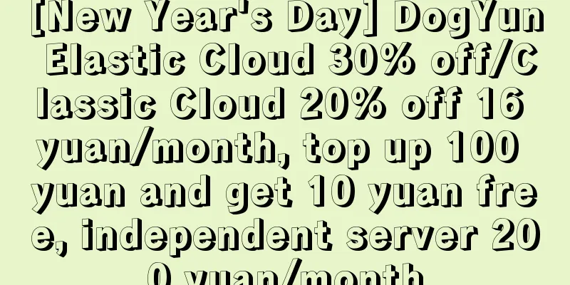 [New Year's Day] DogYun Elastic Cloud 30% off/Classic Cloud 20% off 16 yuan/month, top up 100 yuan and get 10 yuan free, independent server 200 yuan/month