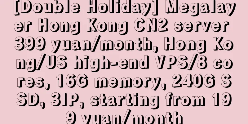 [Double Holiday] Megalayer Hong Kong CN2 server 399 yuan/month, Hong Kong/US high-end VPS/8 cores, 16G memory, 240G SSD, 3IP, starting from 199 yuan/month