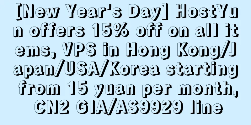 [New Year's Day] HostYun offers 15% off on all items, VPS in Hong Kong/Japan/USA/Korea starting from 15 yuan per month, CN2 GIA/AS9929 line