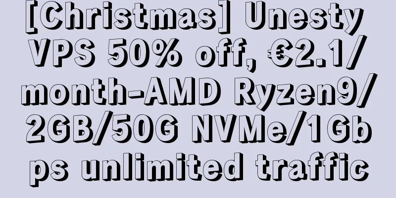 [Christmas] Unesty VPS 50% off, €2.1/month-AMD Ryzen9/2GB/50G NVMe/1Gbps unlimited traffic