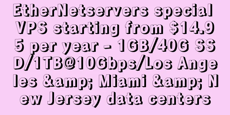 EtherNetservers special VPS starting from $14.95 per year - 1GB/40G SSD/1TB@10Gbps/Los Angeles & Miami & New Jersey data centers