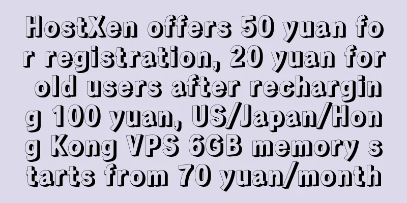HostXen offers 50 yuan for registration, 20 yuan for old users after recharging 100 yuan, US/Japan/Hong Kong VPS 6GB memory starts from 70 yuan/month