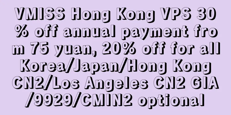 VMISS Hong Kong VPS 30% off annual payment from 75 yuan, 20% off for all Korea/Japan/Hong Kong CN2/Los Angeles CN2 GIA/9929/CMIN2 optional
