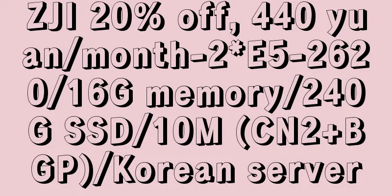ZJI 20% off, 440 yuan/month-2*E5-2620/16G memory/240G SSD/10M (CN2+BGP)/Korean server