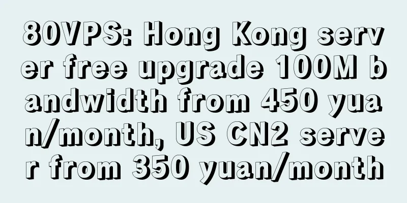 80VPS: Hong Kong server free upgrade 100M bandwidth from 450 yuan/month, US CN2 server from 350 yuan/month
