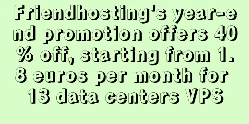 Friendhosting's year-end promotion offers 40% off, starting from 1.8 euros per month for 13 data centers VPS