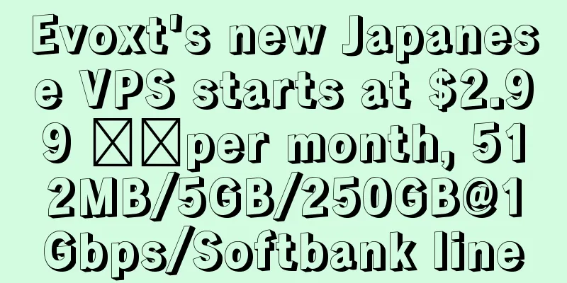 Evoxt's new Japanese VPS starts at $2.99 ​​per month, 512MB/5GB/250GB@1Gbps/Softbank line