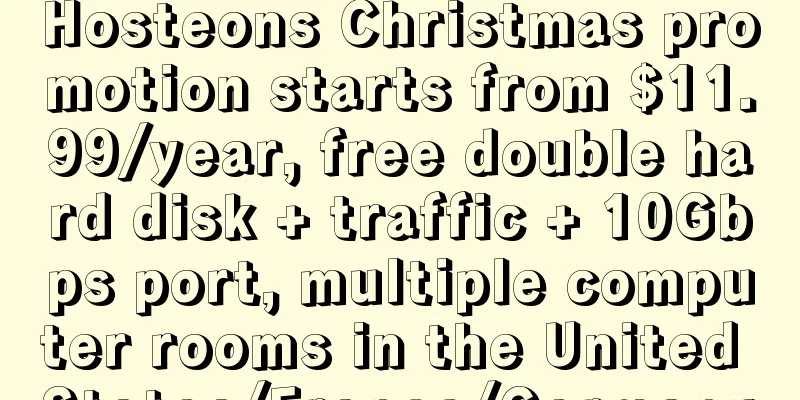 Hosteons Christmas promotion starts from $11.99/year, free double hard disk + traffic + 10Gbps port, multiple computer rooms in the United States/France/Germany