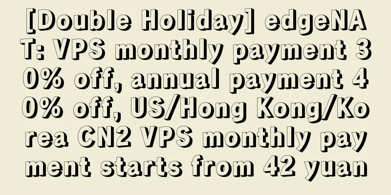 [Double Holiday] edgeNAT: VPS monthly payment 30% off, annual payment 40% off, US/Hong Kong/Korea CN2 VPS monthly payment starts from 42 yuan
