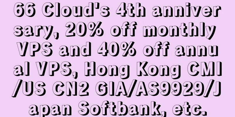 66 Cloud's 4th anniversary, 20% off monthly VPS and 40% off annual VPS, Hong Kong CMI/US CN2 GIA/AS9929/Japan Softbank, etc.