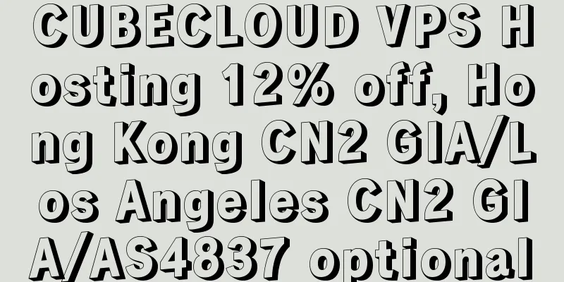 CUBECLOUD VPS Hosting 12% off, Hong Kong CN2 GIA/Los Angeles CN2 GIA/AS4837 optional