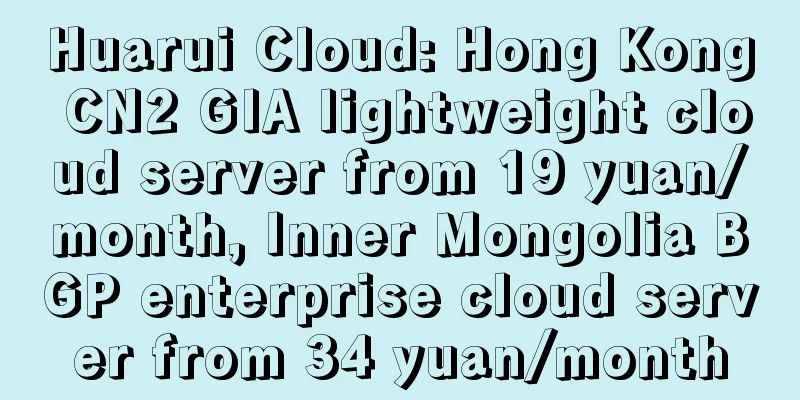 Huarui Cloud: Hong Kong CN2 GIA lightweight cloud server from 19 yuan/month, Inner Mongolia BGP enterprise cloud server from 34 yuan/month