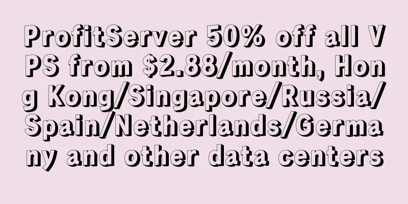 ProfitServer 50% off all VPS from $2.88/month, Hong Kong/Singapore/Russia/Spain/Netherlands/Germany and other data centers