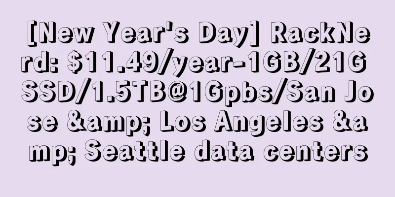 [New Year's Day] RackNerd: $11.49/year-1GB/21G SSD/1.5TB@1Gpbs/San Jose & Los Angeles & Seattle data centers