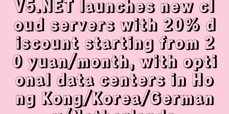 V5.NET launches new cloud servers with 20% discount starting from 20 yuan/month, with optional data centers in Hong Kong/Korea/Germany/Netherlands