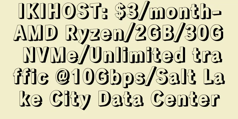 IKIHOST: $3/month-AMD Ryzen/2GB/30G NVMe/Unlimited traffic @10Gbps/Salt Lake City Data Center