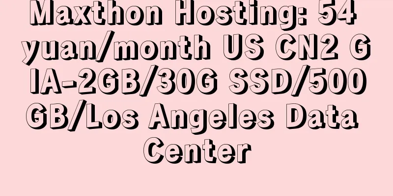 Maxthon Hosting: 54 yuan/month US CN2 GIA-2GB/30G SSD/500GB/Los Angeles Data Center