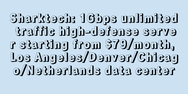 Sharktech: 1Gbps unlimited traffic high-defense server starting from $79/month, Los Angeles/Denver/Chicago/Netherlands data center