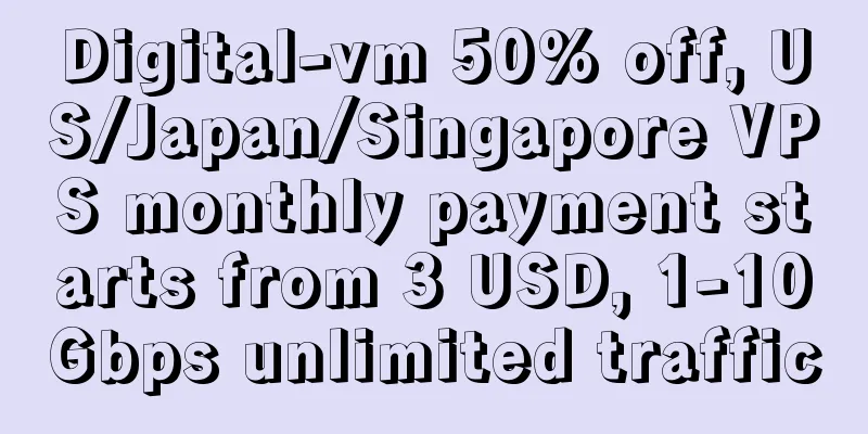 Digital-vm 50% off, US/Japan/Singapore VPS monthly payment starts from 3 USD, 1-10Gbps unlimited traffic