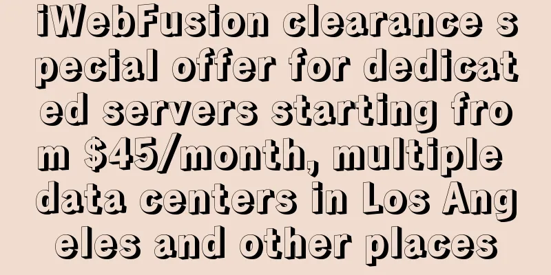 iWebFusion clearance special offer for dedicated servers starting from $45/month, multiple data centers in Los Angeles and other places