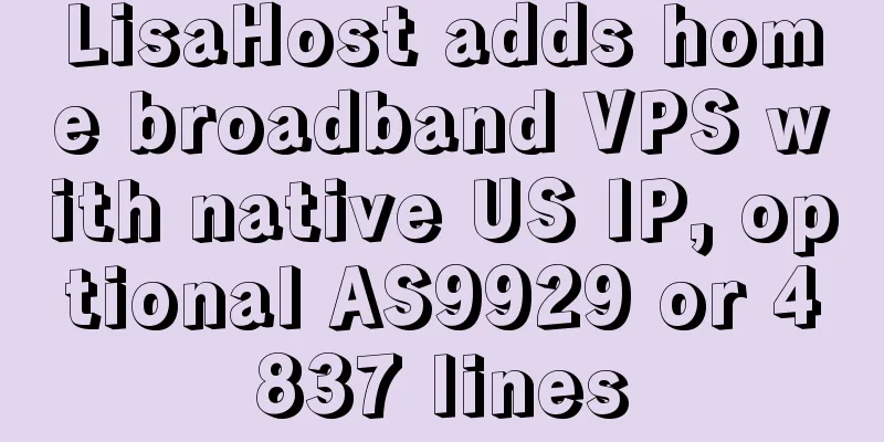 LisaHost adds home broadband VPS with native US IP, optional AS9929 or 4837 lines