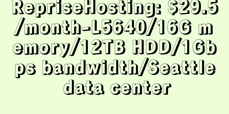 RepriseHosting: $29.5/month-L5640/16G memory/12TB HDD/1Gbps bandwidth/Seattle data center