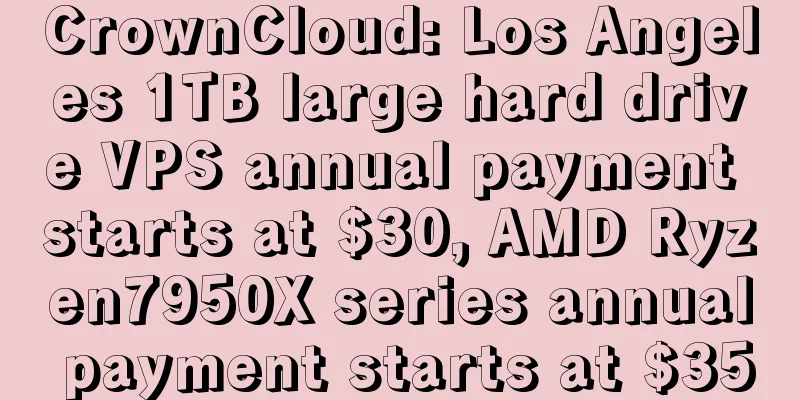 CrownCloud: Los Angeles 1TB large hard drive VPS annual payment starts at $30, AMD Ryzen7950X series annual payment starts at $35