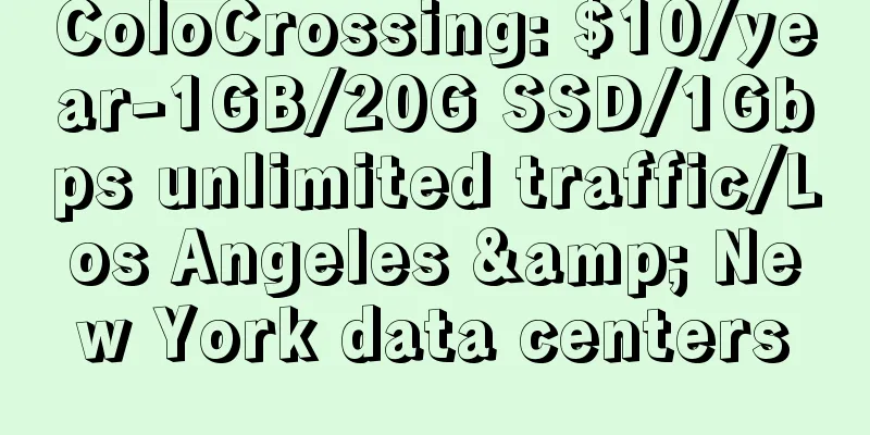ColoCrossing: $10/year-1GB/20G SSD/1Gbps unlimited traffic/Los Angeles & New York data centers
