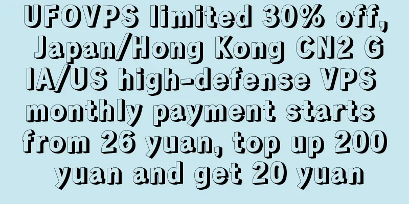 UFOVPS limited 30% off, Japan/Hong Kong CN2 GIA/US high-defense VPS monthly payment starts from 26 yuan, top up 200 yuan and get 20 yuan