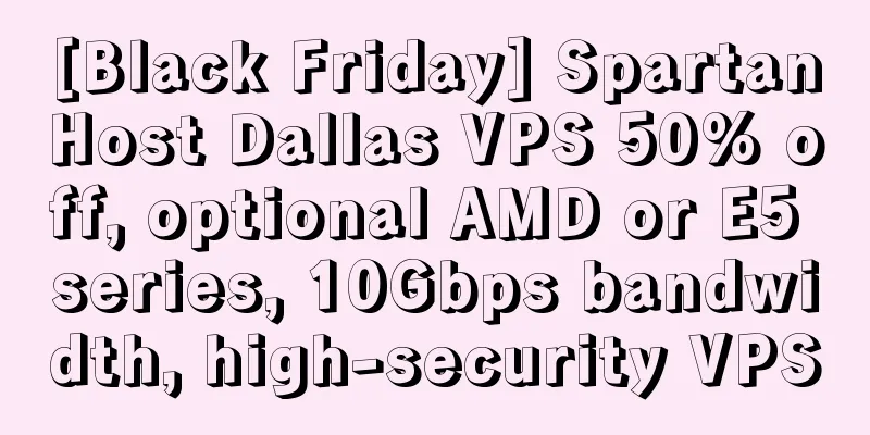 [Black Friday] SpartanHost Dallas VPS 50% off, optional AMD or E5 series, 10Gbps bandwidth, high-security VPS