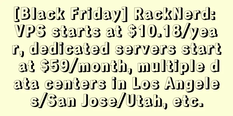 [Black Friday] RackNerd: VPS starts at $10.18/year, dedicated servers start at $59/month, multiple data centers in Los Angeles/San Jose/Utah, etc.