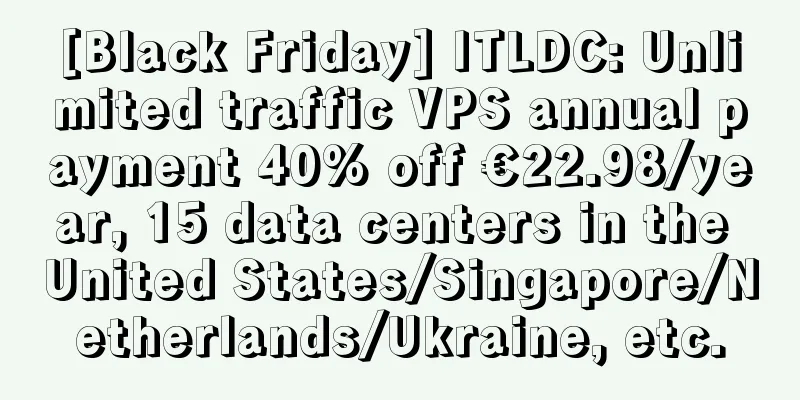[Black Friday] ITLDC: Unlimited traffic VPS annual payment 40% off €22.98/year, 15 data centers in the United States/Singapore/Netherlands/Ukraine, etc.