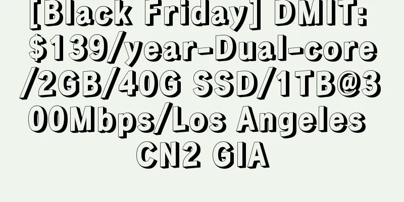 [Black Friday] DMIT: $139/year-Dual-core/2GB/40G SSD/1TB@300Mbps/Los Angeles CN2 GIA
