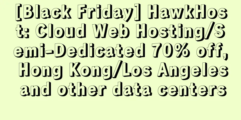 [Black Friday] HawkHost: Cloud Web Hosting/Semi-Dedicated 70% off, Hong Kong/Los Angeles and other data centers