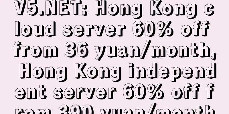 V5.NET: Hong Kong cloud server 60% off from 36 yuan/month, Hong Kong independent server 60% off from 390 yuan/month
