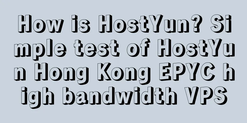 How is HostYun? Simple test of HostYun Hong Kong EPYC high bandwidth VPS