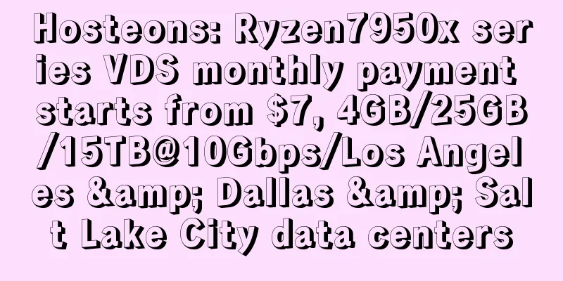 Hosteons: Ryzen7950x series VDS monthly payment starts from $7, 4GB/25GB/15TB@10Gbps/Los Angeles & Dallas & Salt Lake City data centers