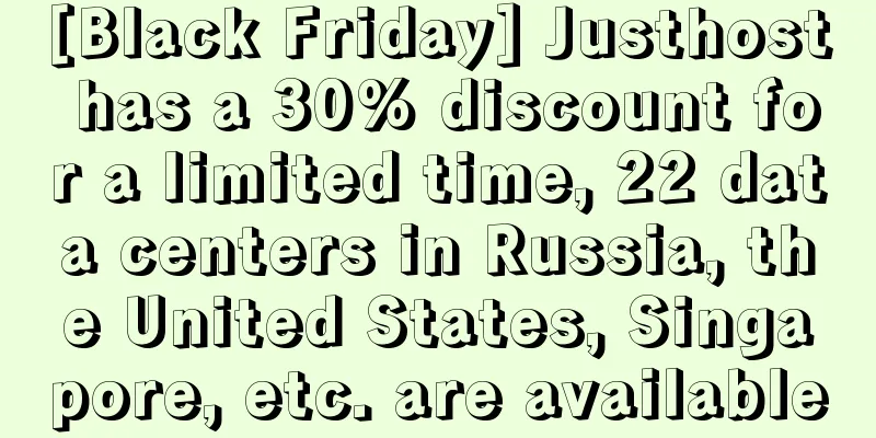 [Black Friday] Justhost has a 30% discount for a limited time, 22 data centers in Russia, the United States, Singapore, etc. are available