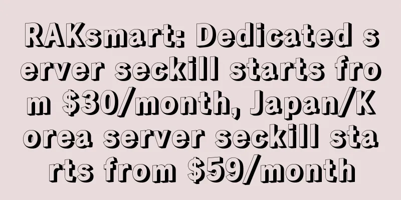 RAKsmart: Dedicated server seckill starts from $30/month, Japan/Korea server seckill starts from $59/month